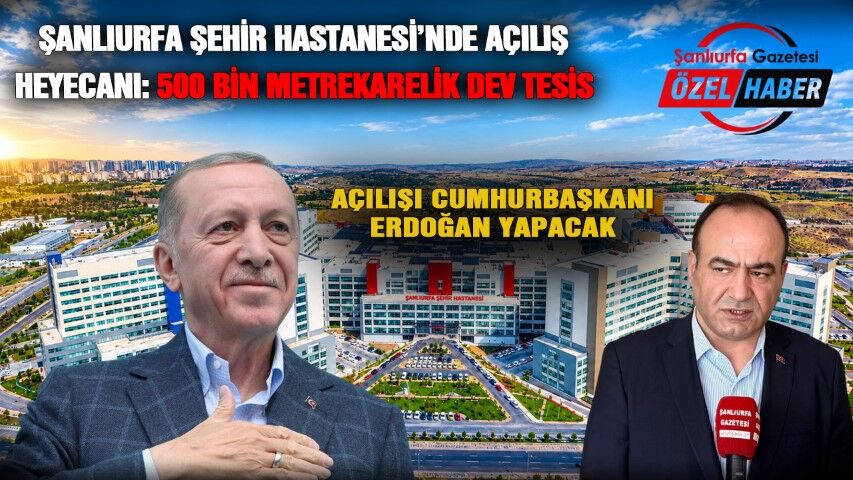Şanlıurfa Şehir Hastanesi’nde açılış heyecanı! Tarih ve saat belli oldu